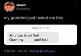 stupid @covenly my grandma just texted me this Today 8:15 PM Your car is on fire! Grammy april foul 8:16 PM 4/1/20 · Twitter for iPhone