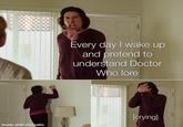 Every day I wake up and pretend to understand Doctor Who lore [crying] made with mematic