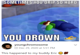 SOMETIMES YOU DRIP SO HARD shirtlessgatorade YOU DROWN youngchromosome O Dec 29, 2020 at 5:51 PM This happened to my buddy Eric O 100