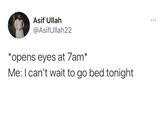 Asif Ullah @AsifUllah22 *opens eyes at 7am* Me: I can't wait to go bed tonight
