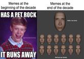 Memes at the Memes at the beginning of the decade end of the decade HAS A PET ROCK Hello I am Jame @meestamemes IT RUNS AWAY And we are James