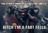 "YOU EITHER A SMART FELLA OR A FART SMELLA" BITCH I'M A FART FELLA
