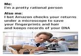 Me: I'm a pretty rational person Also me: I bet Amazon checks your returns under a microscope to save your fingerprints and hair and keeps records of your DNA A1 professor trash