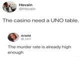 Hovain @Hovain The casino need a UNO table. Ariellé @_Urri The murder rate is already high enough