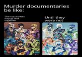 Murder documentaries be like: The squad was happy and together Until they were not