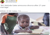 Tate_wuuMemes e @ErnosNashidengo "Bill, Melinda Gates announce divorce after 27-year marriage" Dillish: Hi Mr Gates, I'm.