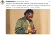 Oluwajomiloju @JomiAdeniran - May 3 "Seeing Bill and Melinda Gates not Excel at their relationship has me like "Word?" I wish our Windows weren't closed but you made it a PowerPoint to stay away. Here's hoping your future has a better Outlook."