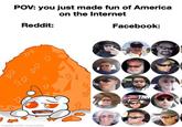 POV: you just made fun of America on the Internet Reddit: Facebook: TNN imade with mematic