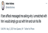 DAte Him Helen Holmes ... @helenbholmes if ben affleck messaged me asking why i unmatched with him i would simply go out with him and ruin his life 5:46 PM · May 3, 2021 from Queens, NY · Twitter for iPhone