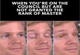 WHEN YOU'RE ON THE COUNCIL BUT ARE NOT GRANTED THE RANK OF MASTER