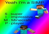 Yeah I'm a SIMP S- super | - impressive M - Minecraft P- player