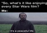 “So, what's it like enjoying every Star Wars film? Me: It's a peaceful life.