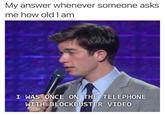 My answer whenever someone asks me how old I am I WAS ONCE ON THE TELEPHONE WITH BLOCKBUSTER VIDE0
