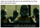 Simon Says when your boss tells you to do something, but they don't say simon says CLONE TROOPER: I'M SORRY, SIR, WE ARE nO LONGER REQUIRED TO FOLLOW YOUR ORDERS.