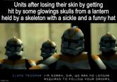 Losing Skin Units after losing their skin by getting hit by some glowings skulls from a lantern held by a skeleton with a sickle and a funny hat CLONE TROOPER: I'M SORRY, SIR, WE ARE nO LONGER REQUIRED TO FOLLOW YOUR ORDERS imgfip.com