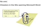 Microsoft Word No one: Cheaters in the 90s opening Microsoft Word: It looks like youư're writing a divorce statement. Would you like help? Yes No