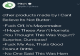 Pitch O @pitchjokes other products made by I Cant Believe Its Not Butter: -F--- Off, It's Mayonnaise -I Hope These Aren't Hornets -You Thought This Was Yogurt? Surprise, Dumbass! -F--- My Ass, Thats Good Peanut Brittle -No One Said This Was Ham