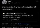 jumb @ghostmountainn bro about to drop operating system of the decade O CNBC Now @CNBCnow 17h CNBC BREAKING: Bill Gates and Melinda Gates are splitting up after 27 years cnbc.com/id/106877553 6:34 PM · 2021-05-03 · Twitter Web App 2,157 Retweets 21 Quote Tweets 20.6K Likes