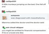 catlips001 5 little monkeys jumping on the bed. One fell off and catlips001 autopasta was diagnosed with mesothelioma. Mamma called the doctor and the doctor said ask-cloud-skipper you might be entitled to financial compensation if he or a loved one dies