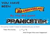YOU HAVE BEEN BAMBOOZLED By the MS paint PRANKSTER I'm sorry I didn't mean to bamboozle you so hard Take this booty And forget this ever happened