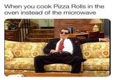 When you cook Pizza Rolls in the oven instead of the microwave