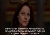 I'm sorry, you said your name was Hannibal and you're a... Cannibal? Little on the nose, don't you think? That's like if your parents named you Dr. Eats People.
