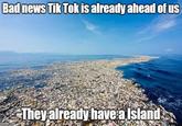 Bad news Tik Tok is already ahead of us They already have a Island. imgflip .com