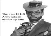 00 There are 18 U.S Army soliders outside my barn