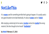 y f > 2 NotLikeThis It's a meme used for something terrible that's going to happen. it's usually used a very good situation turns bad drastically. It's also an emote used on Twitch After studying a whole day for her exams, Caroline noticed she studied the wrong material. She then thought to her herself: "Notlikethis!" by Rakalt February 17, 2016
