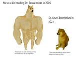 Me as a kid reading Dr. Seuss books in 2005 Dr. Seuss Enterprises in 2021 "These books are quite charming and they encourage me to use my imagination." "These books are offensive and no child of today should ever read them."