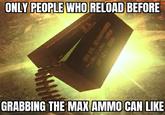 ONLY PEOPLE WHO RELOAD BEFORE GRABBING THE MAX AMMO CAN LIKE 950 CAL SO CARTRIDE LIN SALL 909 LOT LCL 128