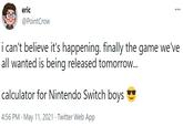 eric @PointCrow i can't believe it's happening. finally the game we've all wanted is being released tomorrow... calculator for Nintendo Switch boys 4:56 PM · May 11, 2021 · Twitter Web App