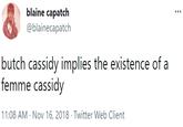 butch cassidy implies the existence of a femme cassidy blaine capatch @blainecapatch butch cassidy implies the existence of a femme cassidy 11:08 AM · Nov 16, 2018 · Twitter Web Client
