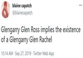 Glengarry Glen Ross implies the existence of a Glengarry Glen Rachel blaine capatch @blainecapatch Glengarry Glen Ross implies the existence of a Glengarry Glen Rachel 10:14 AM · Sep 27, 2019 · Twitter Web App