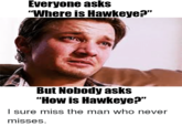 Everyone asks "Where is Hawkeye?" But Nobody asks "How is Hawkeye?" I sure miss the man who never misses.