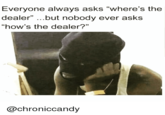 Everyone always asks "where's the dealer" ...but nobody ever asks “how's the dealer?" @chroniccandy