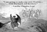 H-E-Double Hockey Sticks going to make my own Heaven.... "I am with blackjack and hookers." Lucifer Paradise Lost
