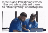 Israelis and Palestinians when 13yr old white girls tell them to "stop fighting" on Instagram