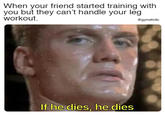When your friend started training with you but they can't handle your leg workout. @gymaholic If he dies, he dies