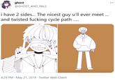 ghost @GHOST_AND_PALS ... i have 2 sides... The nicest guy u'll ever meet ... and twisted f------ cycle path. 4:29 PM · May 21, 2019 · Twitter Web Client