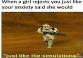When a girl rejects you just like your anxiety said she would "just like the simulationsND KLAND