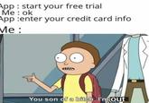 App : start your free trial Me : ok App :enter your credit card info Ме: You son of a bitch, I'm Oụt A