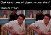Clark Kent: *takes off glasses to clean them* Random civilian: