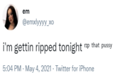 em @emxlyyyy_xo i'm gettin ripped tonight "p that p---- 5:04 PM - May 4, 2021 - Twitter for iPhone