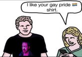 I like your gay pride shirt.