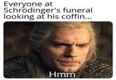 Everyone at Schrödinger's funeral looking at his coffin... Hmm