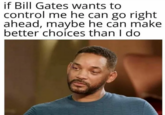if Bill Gates wants to control me he can go right ahead, maybe he can make better choices than I do