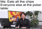 Me: Eats all the chips Everyone else at the poker table: 大品間。 SPECIAL No, this isn't how you're supposed to play the game.