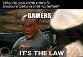 Why do you think there is treasure behind that waterfall? GAMERS: GA ING TV OIT'S THE LAW ingflip.com