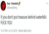 Eva, *Unrated* @evaoddveig if you don't put treasure behind waterfalls F--- YOU 11:27 PM · Jul 10, 2018 · Twitter Web Client
